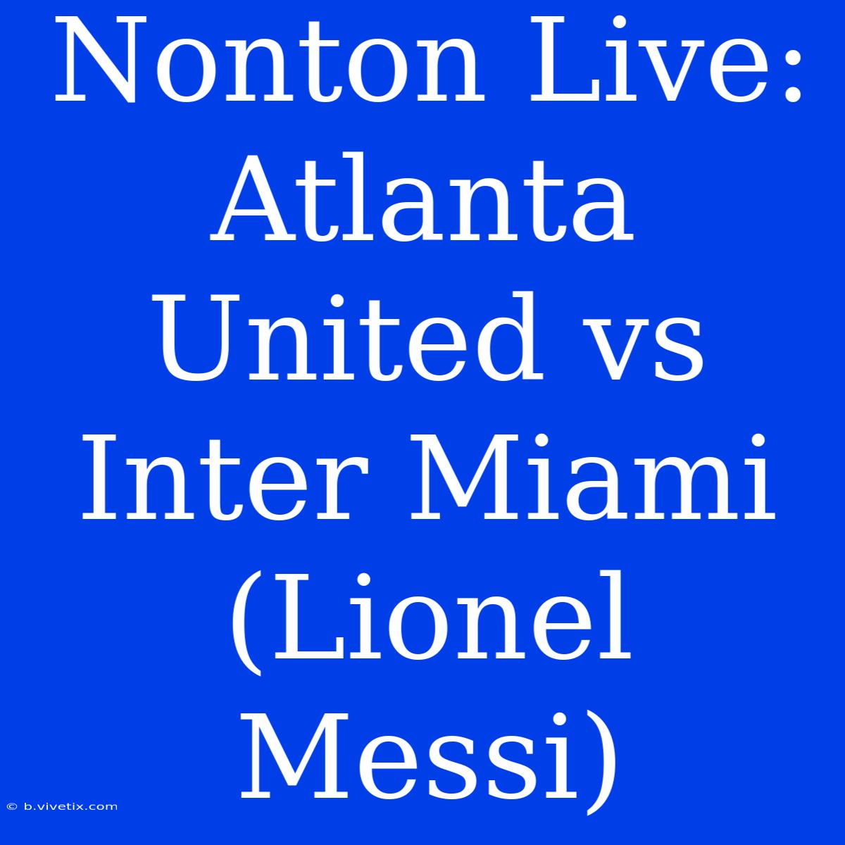 Nonton Live: Atlanta United Vs Inter Miami (Lionel Messi)