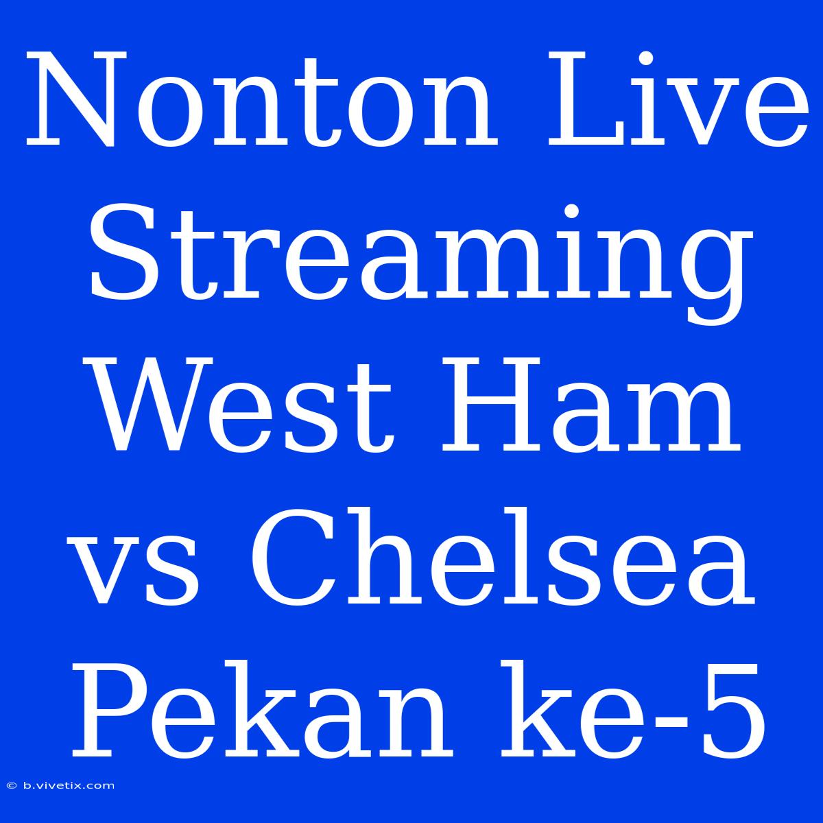 Nonton Live Streaming West Ham Vs Chelsea Pekan Ke-5