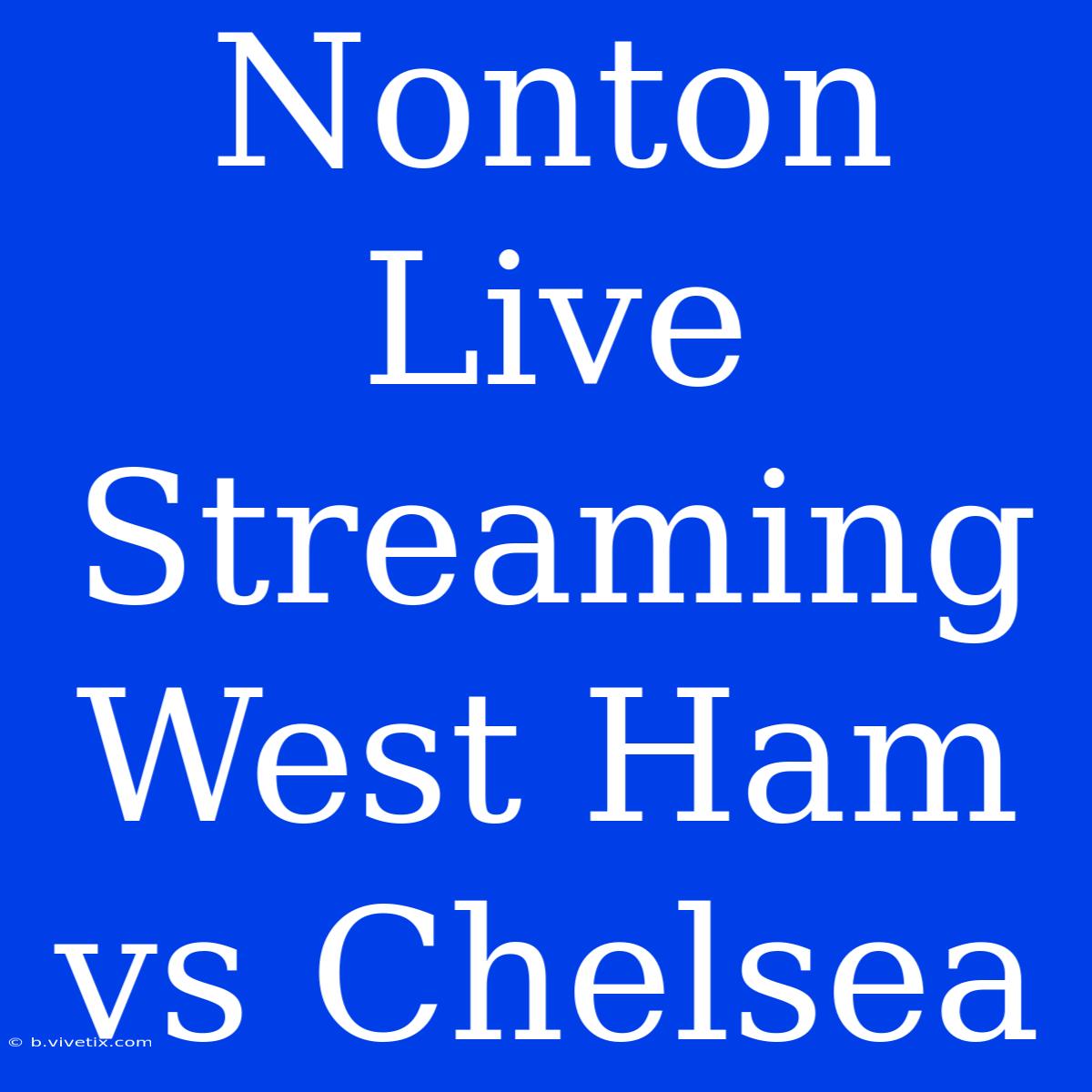 Nonton Live Streaming West Ham Vs Chelsea