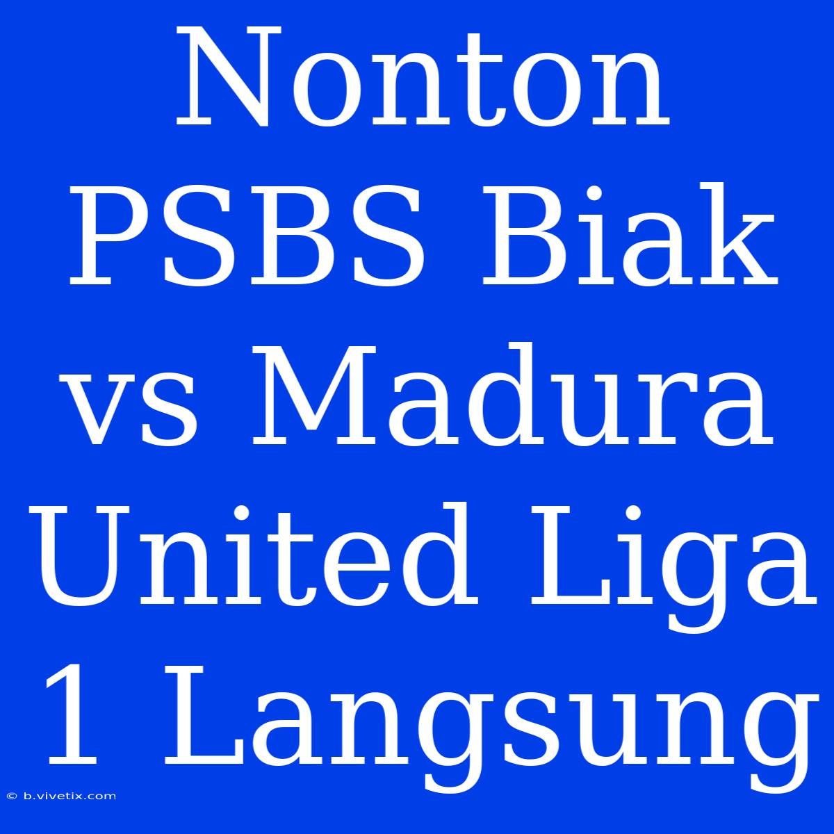 Nonton PSBS Biak Vs Madura United Liga 1 Langsung