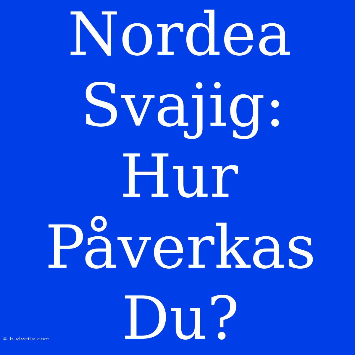 Nordea Svajig: Hur Påverkas Du?