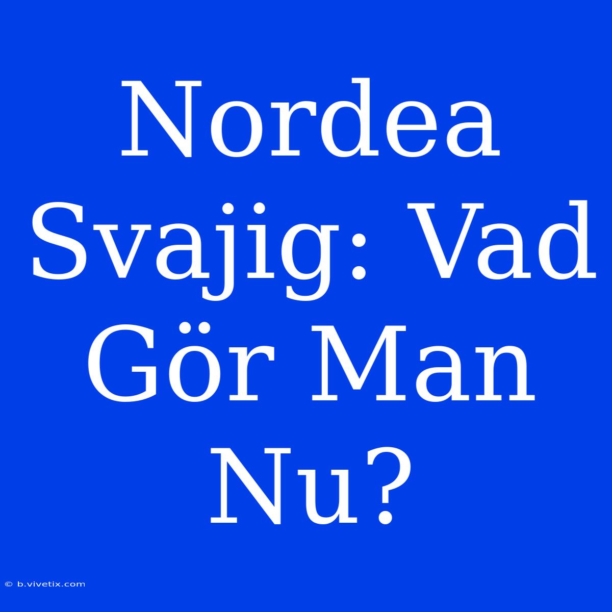 Nordea Svajig: Vad Gör Man Nu?