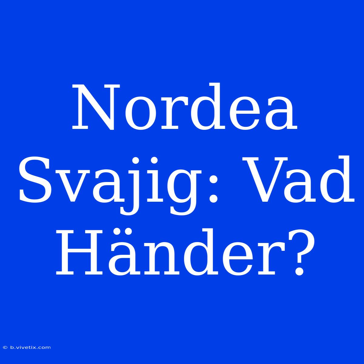 Nordea Svajig: Vad Händer?