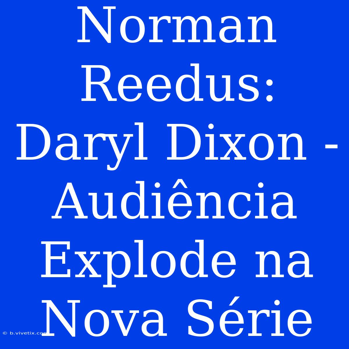 Norman Reedus: Daryl Dixon - Audiência Explode Na Nova Série