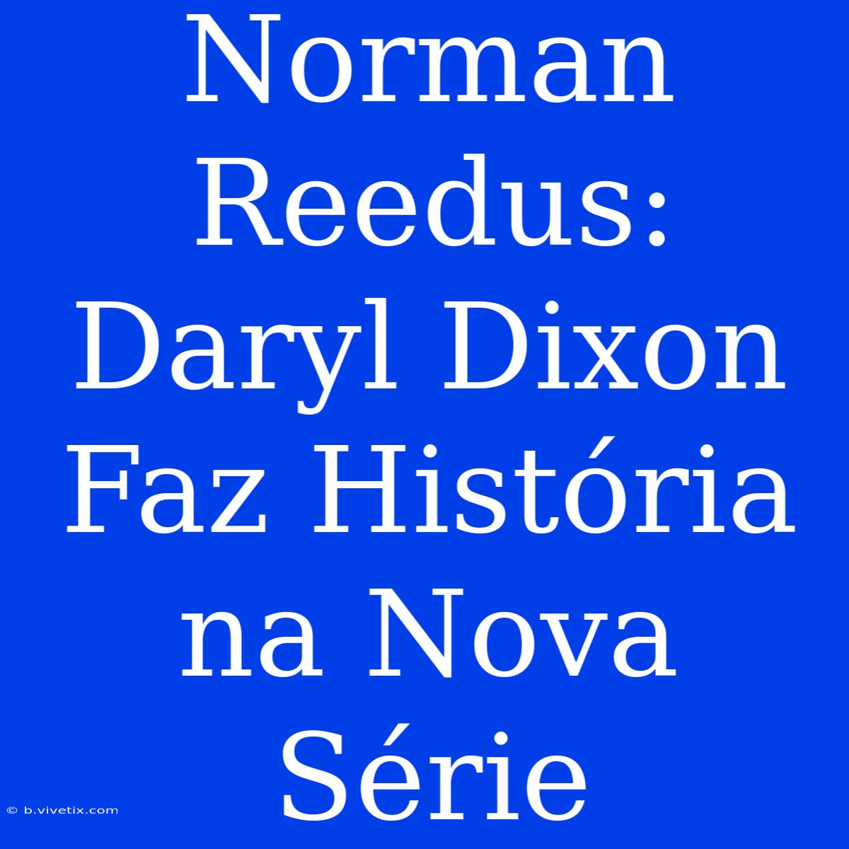 Norman Reedus: Daryl Dixon Faz História Na Nova Série