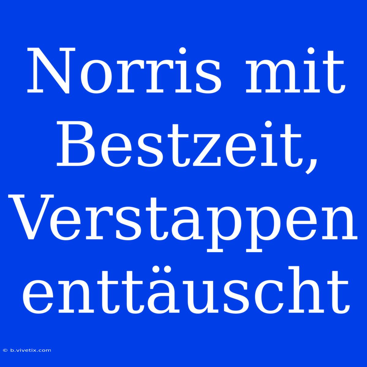 Norris Mit Bestzeit, Verstappen Enttäuscht