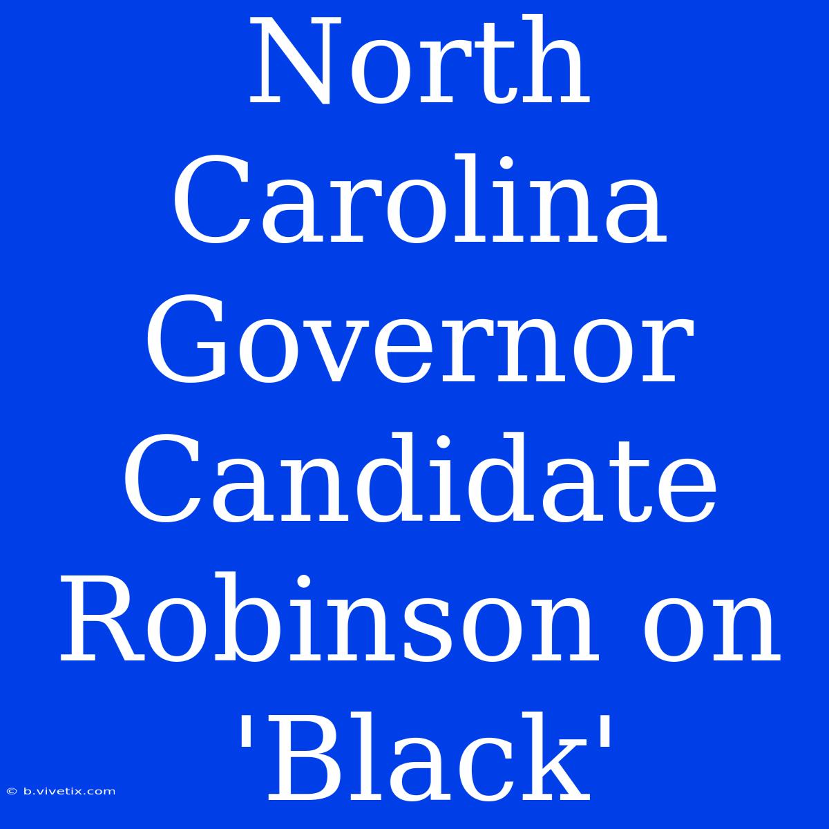 North Carolina Governor Candidate Robinson On 'Black'