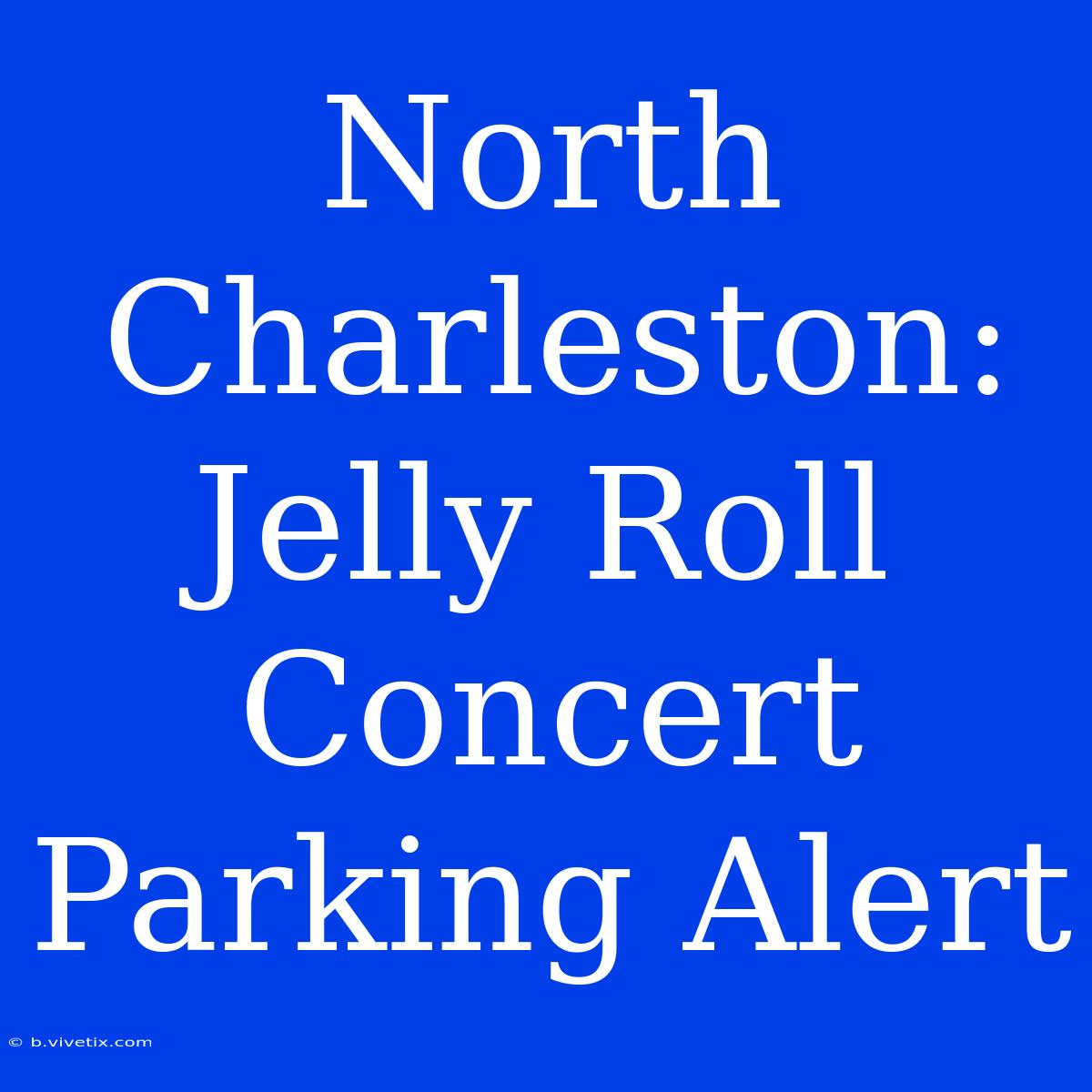 North Charleston: Jelly Roll Concert Parking Alert