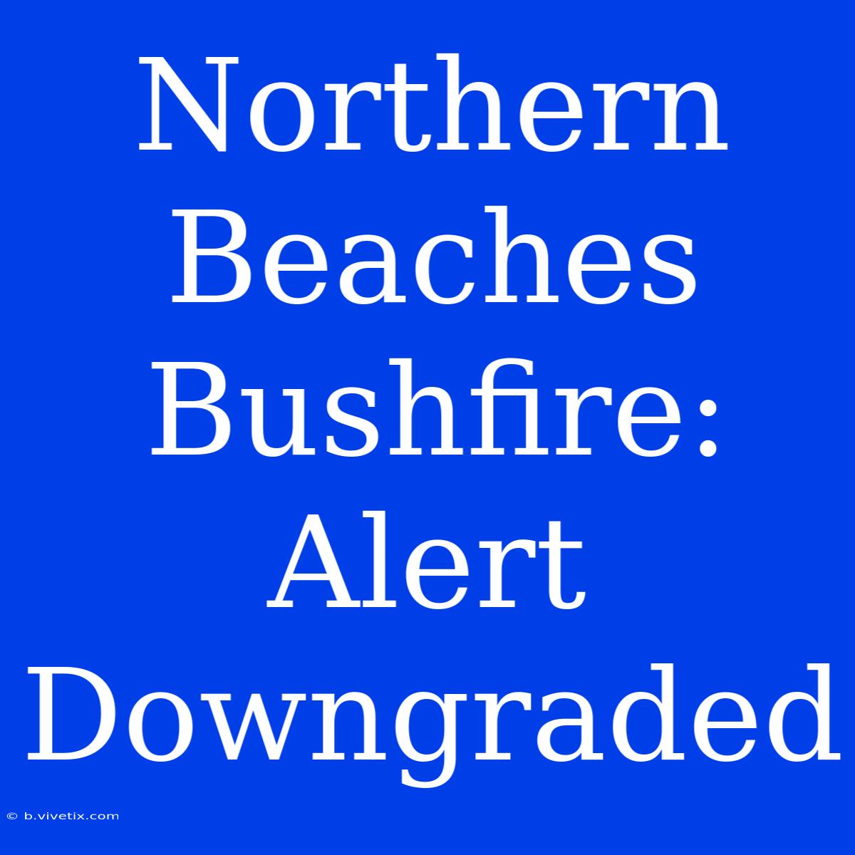 Northern Beaches Bushfire: Alert Downgraded 