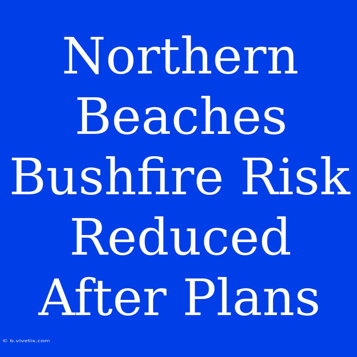 Northern Beaches Bushfire Risk Reduced After Plans