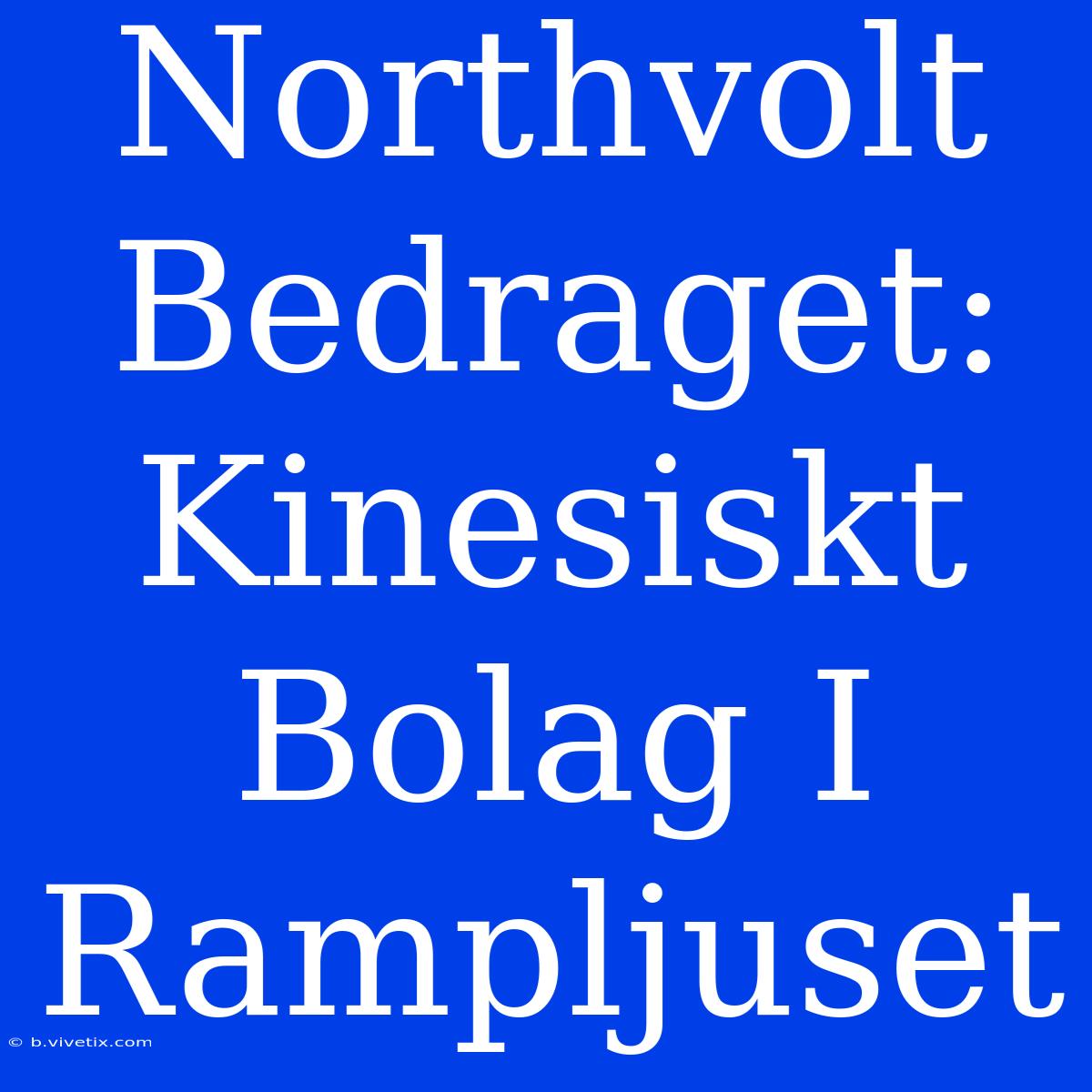 Northvolt Bedraget: Kinesiskt Bolag I Rampljuset 