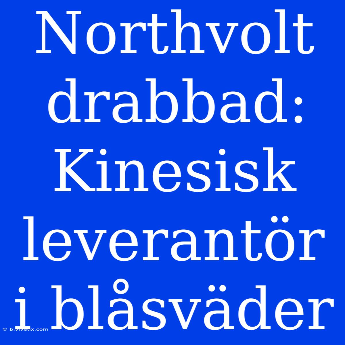 Northvolt Drabbad: Kinesisk Leverantör I Blåsväder