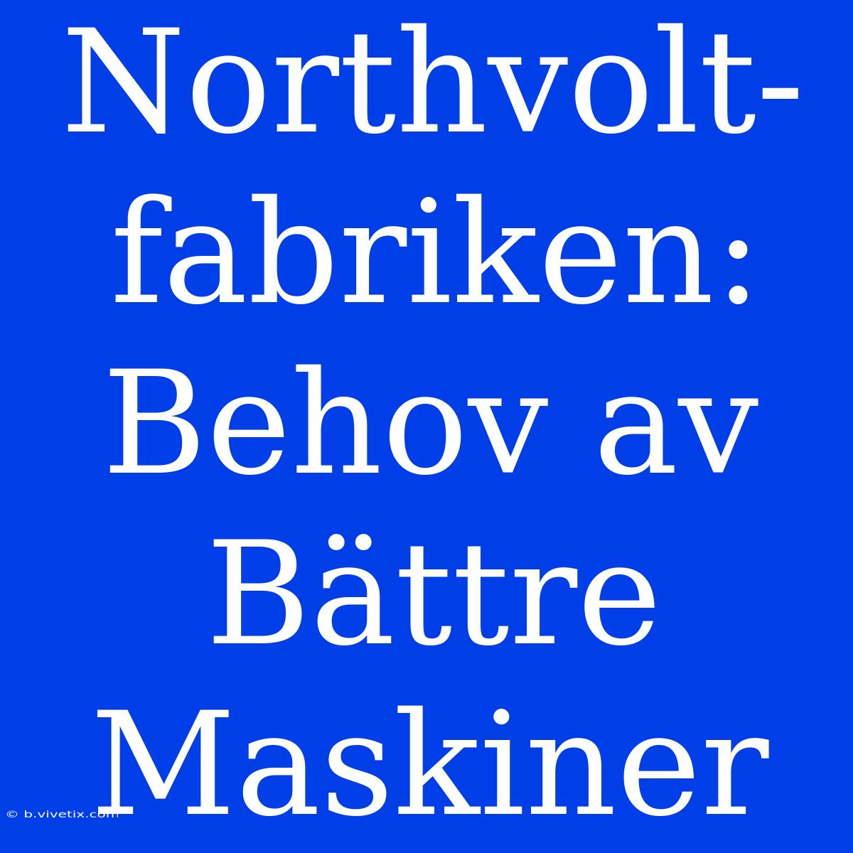 Northvolt-fabriken: Behov Av Bättre Maskiner