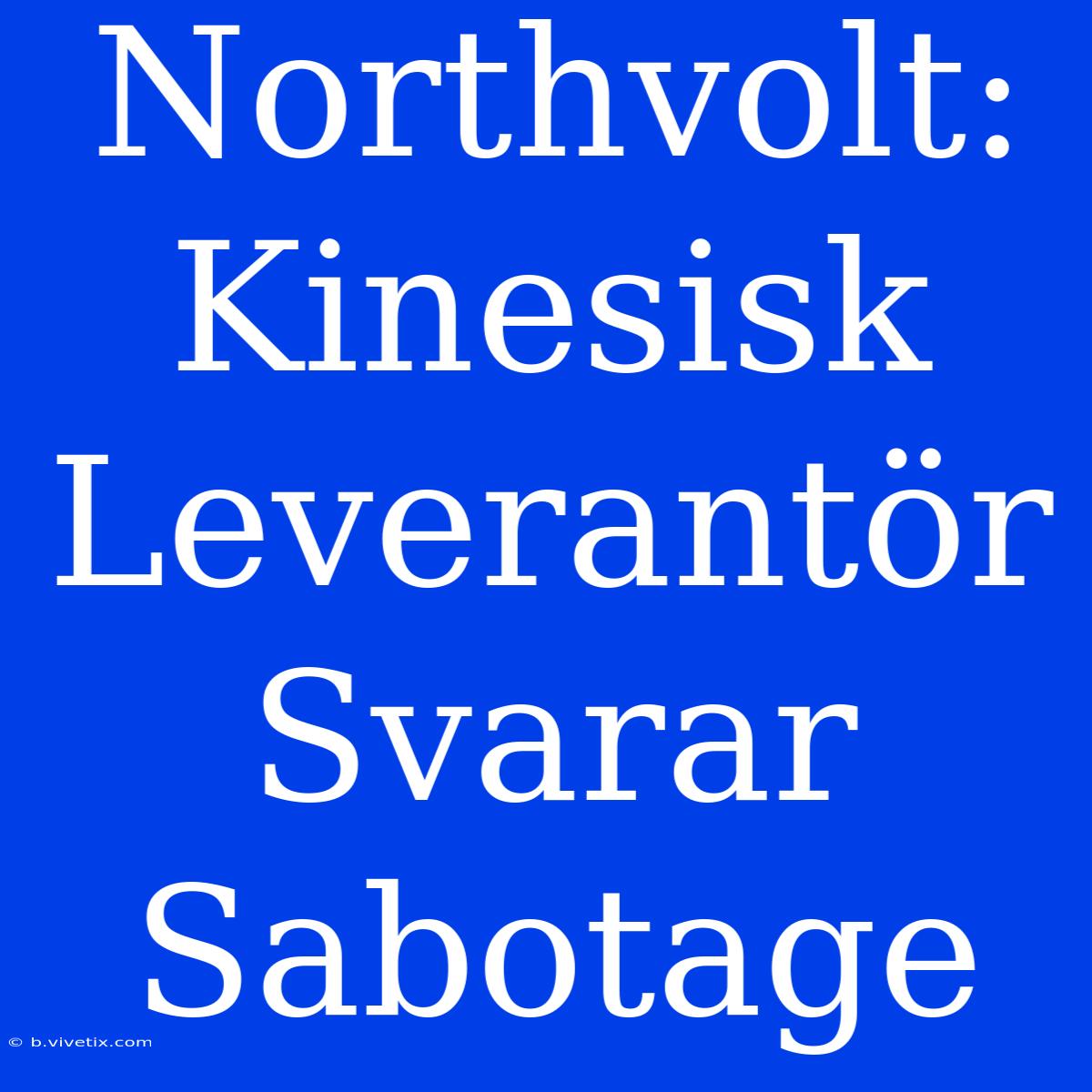 Northvolt: Kinesisk Leverantör Svarar Sabotage