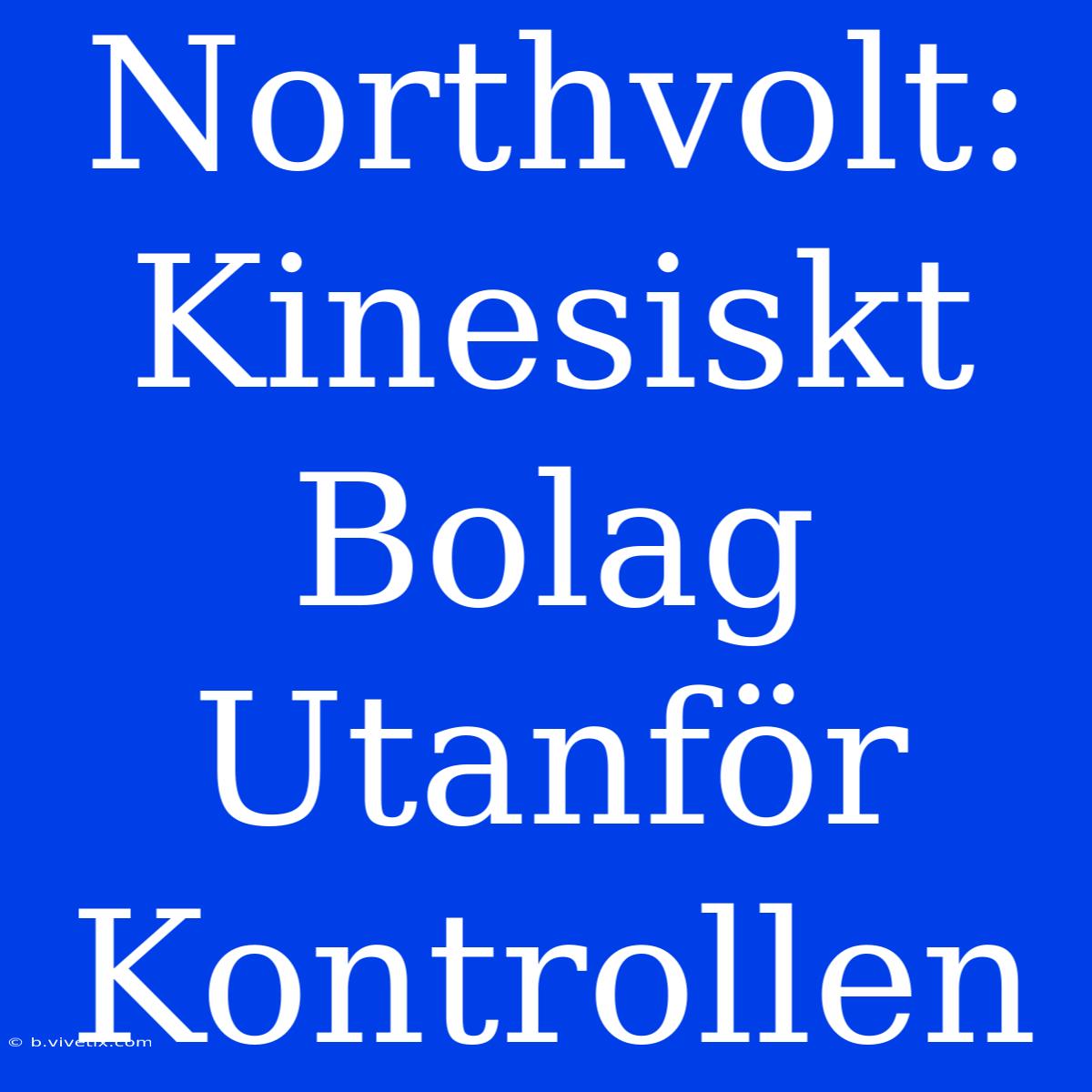 Northvolt: Kinesiskt Bolag Utanför Kontrollen