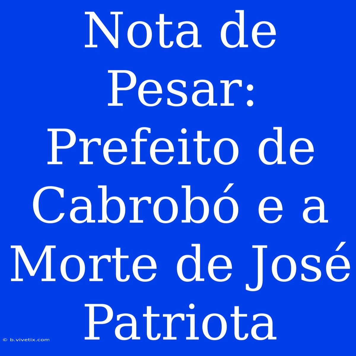 Nota De Pesar: Prefeito De Cabrobó E A Morte De José Patriota