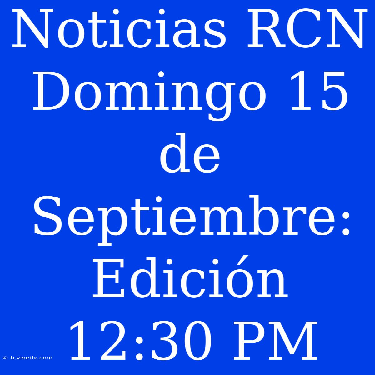 Noticias RCN Domingo 15 De Septiembre: Edición 12:30 PM