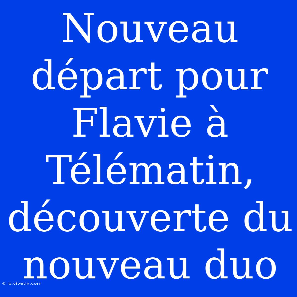 Nouveau Départ Pour Flavie À Télématin, Découverte Du Nouveau Duo