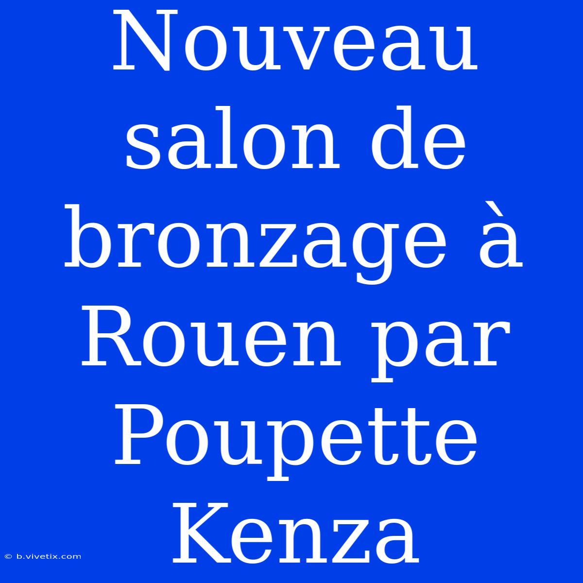 Nouveau Salon De Bronzage À Rouen Par Poupette Kenza