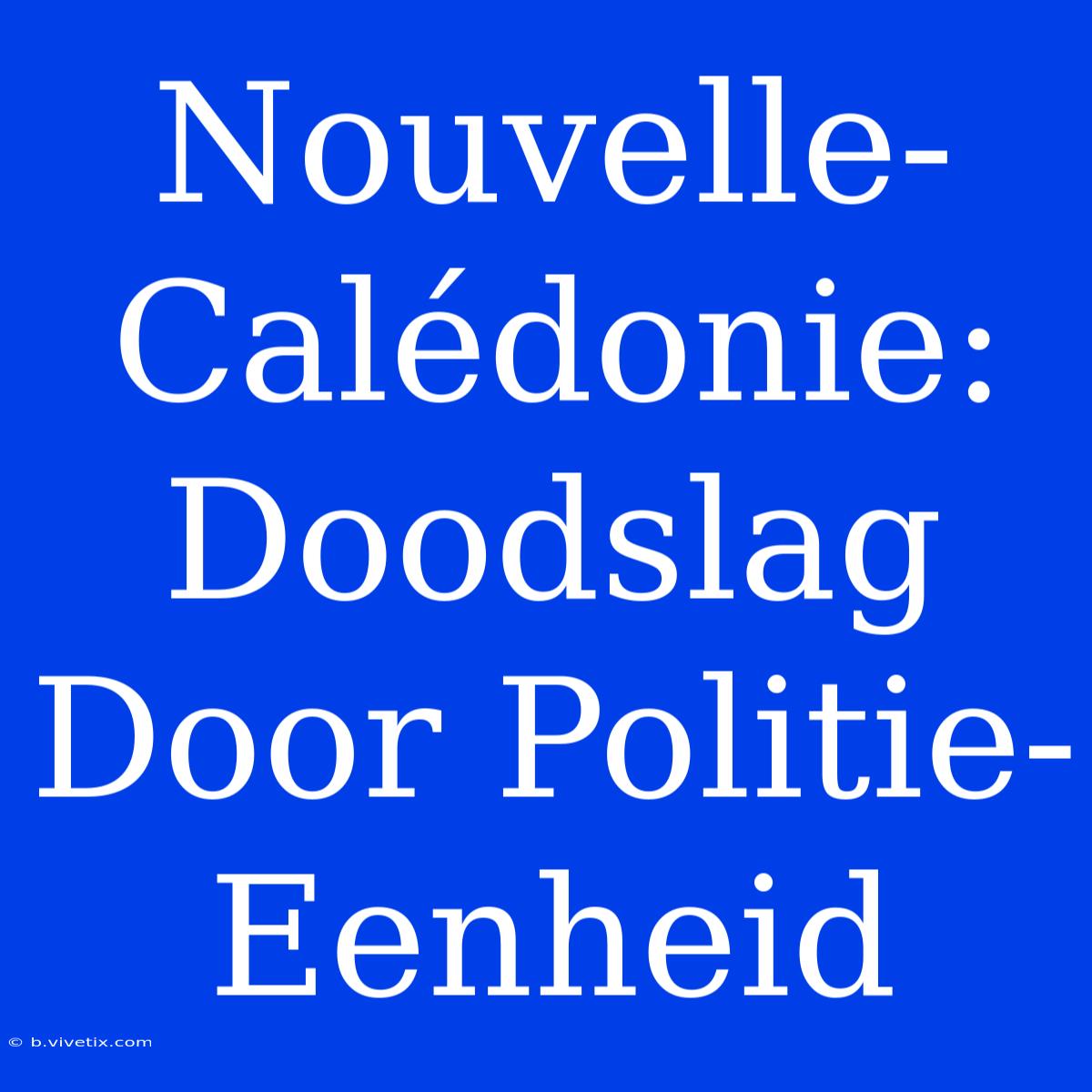 Nouvelle-Calédonie: Doodslag Door Politie-Eenheid