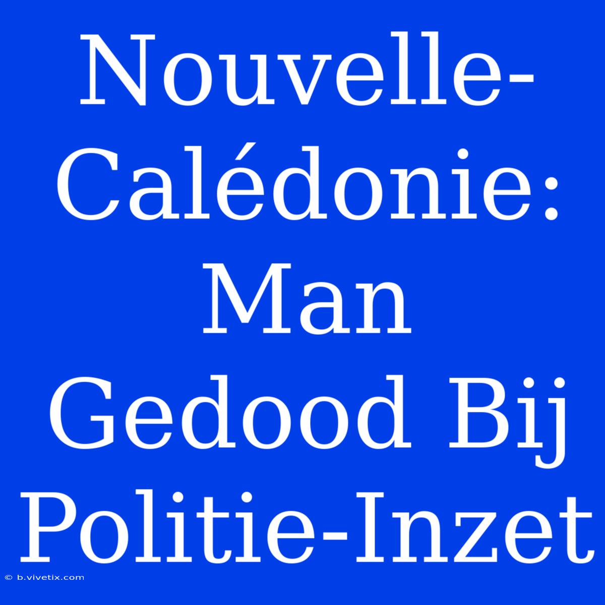 Nouvelle-Calédonie: Man Gedood Bij Politie-Inzet