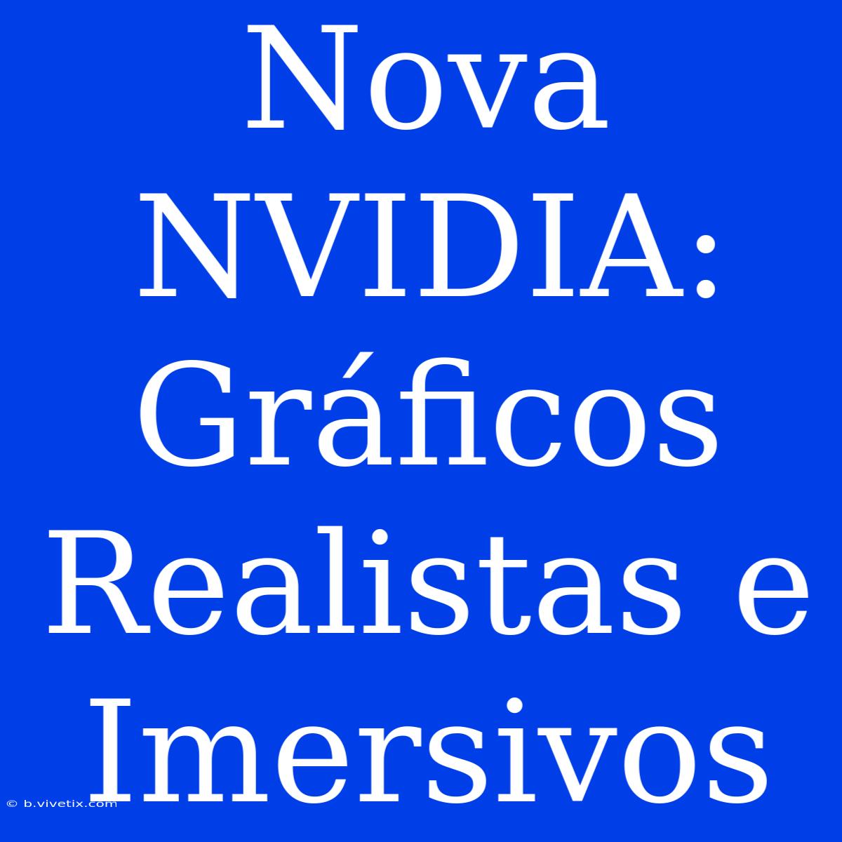 Nova NVIDIA: Gráficos Realistas E Imersivos