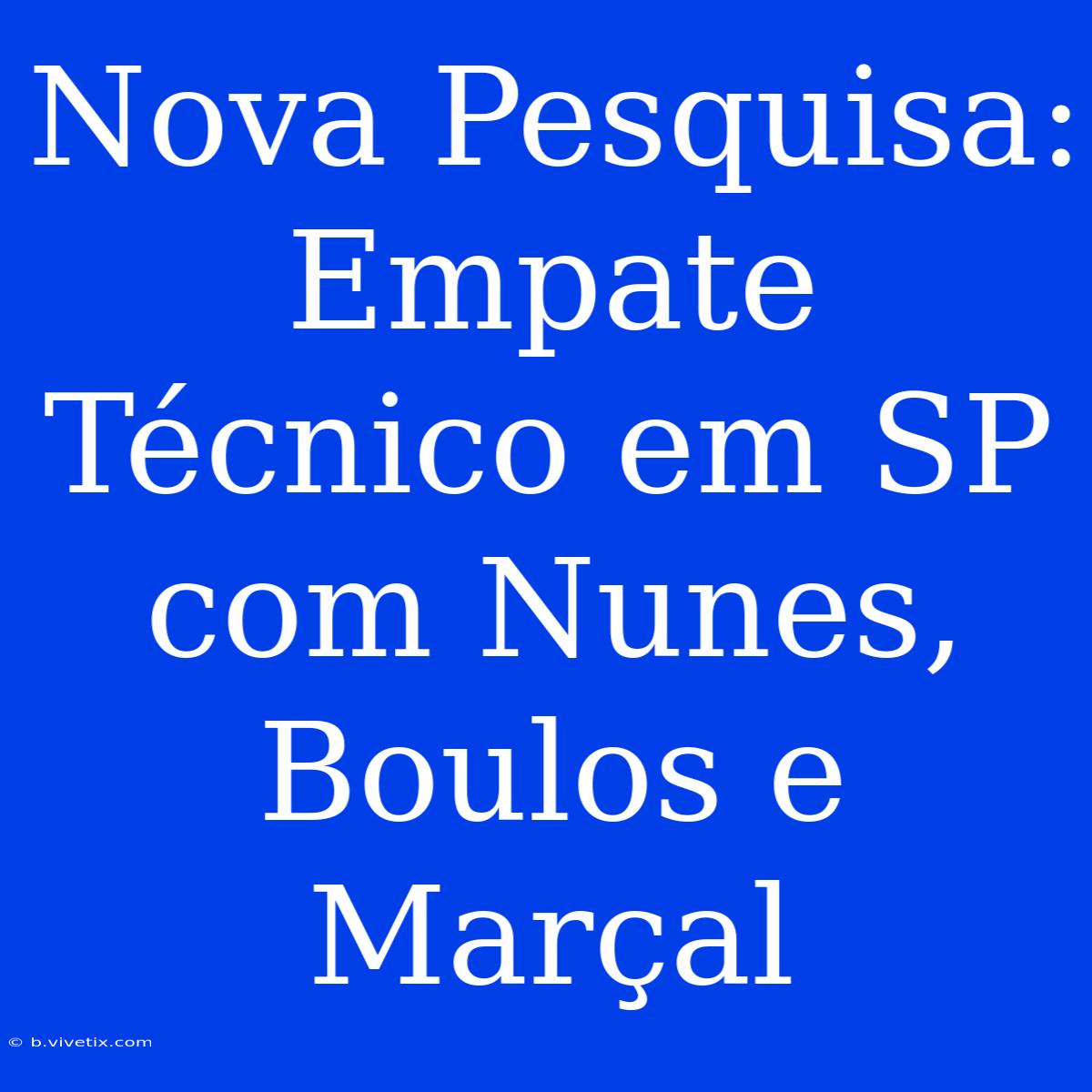 Nova Pesquisa: Empate Técnico Em SP Com Nunes, Boulos E Marçal