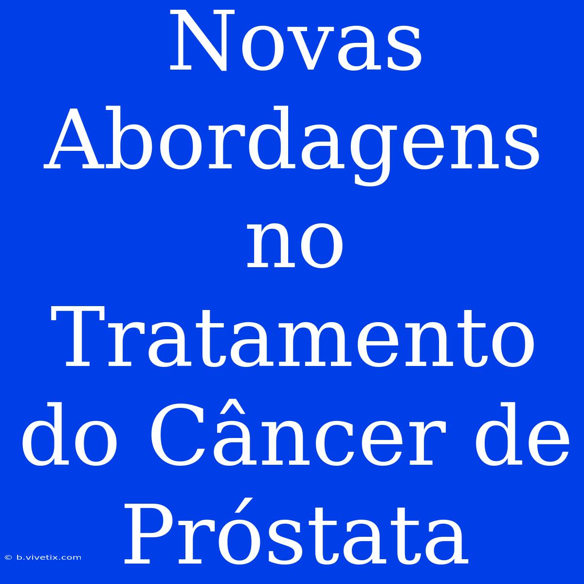 Novas Abordagens No Tratamento Do Câncer De Próstata