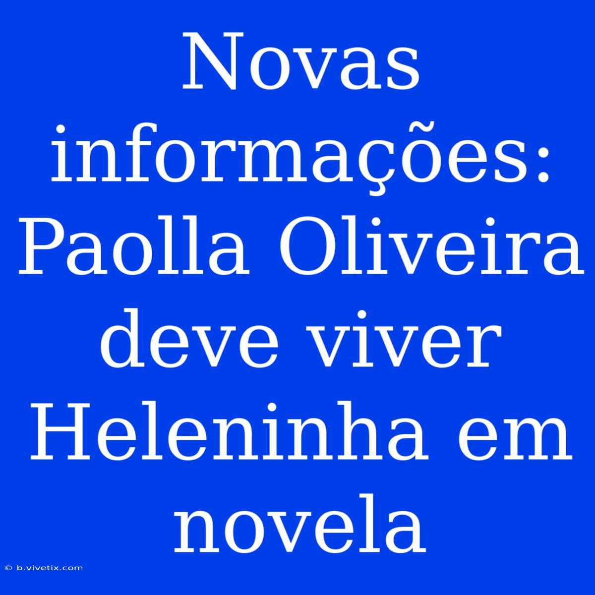 Novas Informações: Paolla Oliveira Deve Viver Heleninha Em Novela