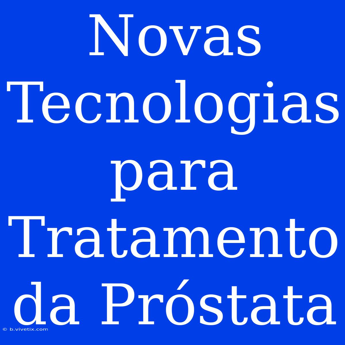 Novas Tecnologias Para Tratamento Da Próstata