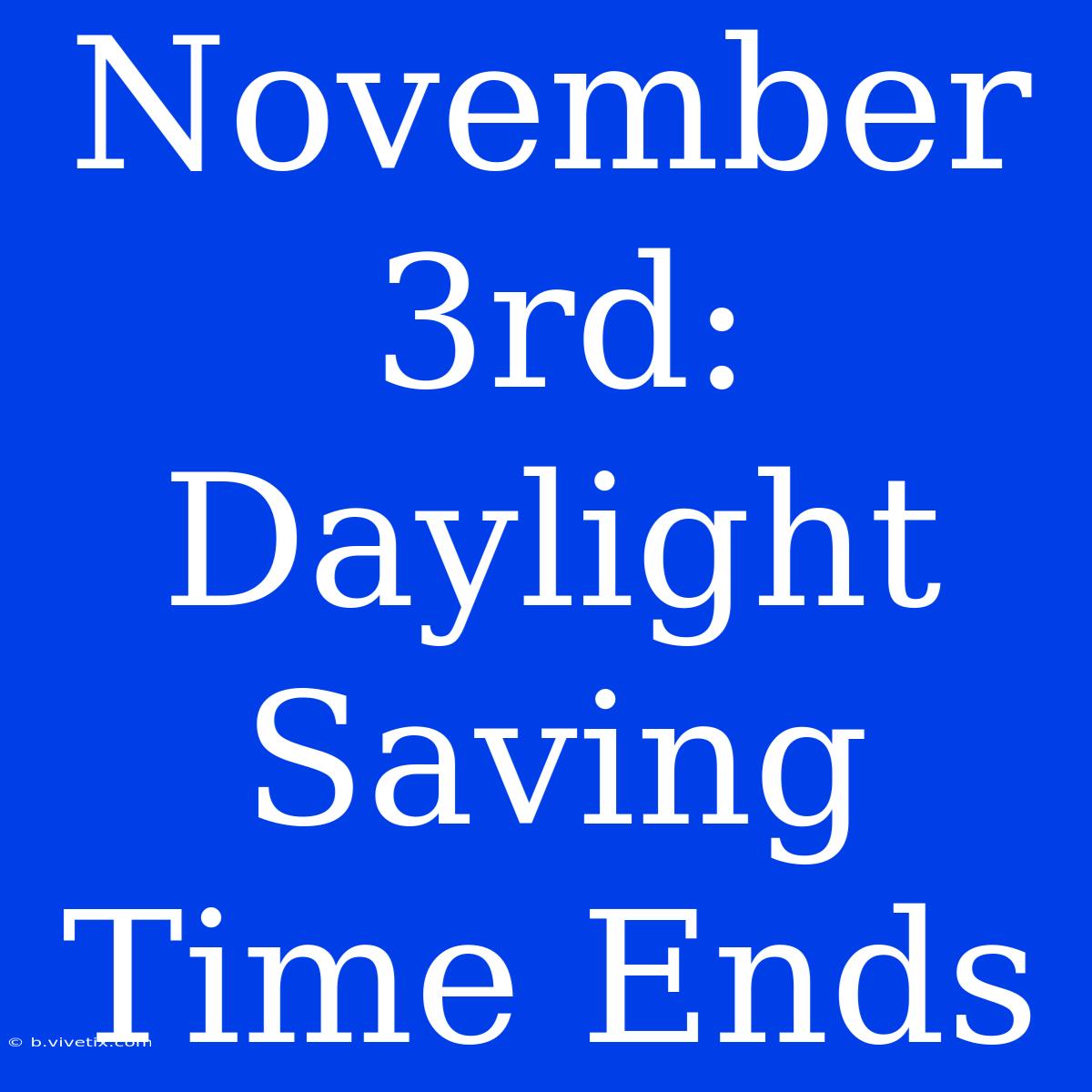 November 3rd: Daylight Saving Time Ends