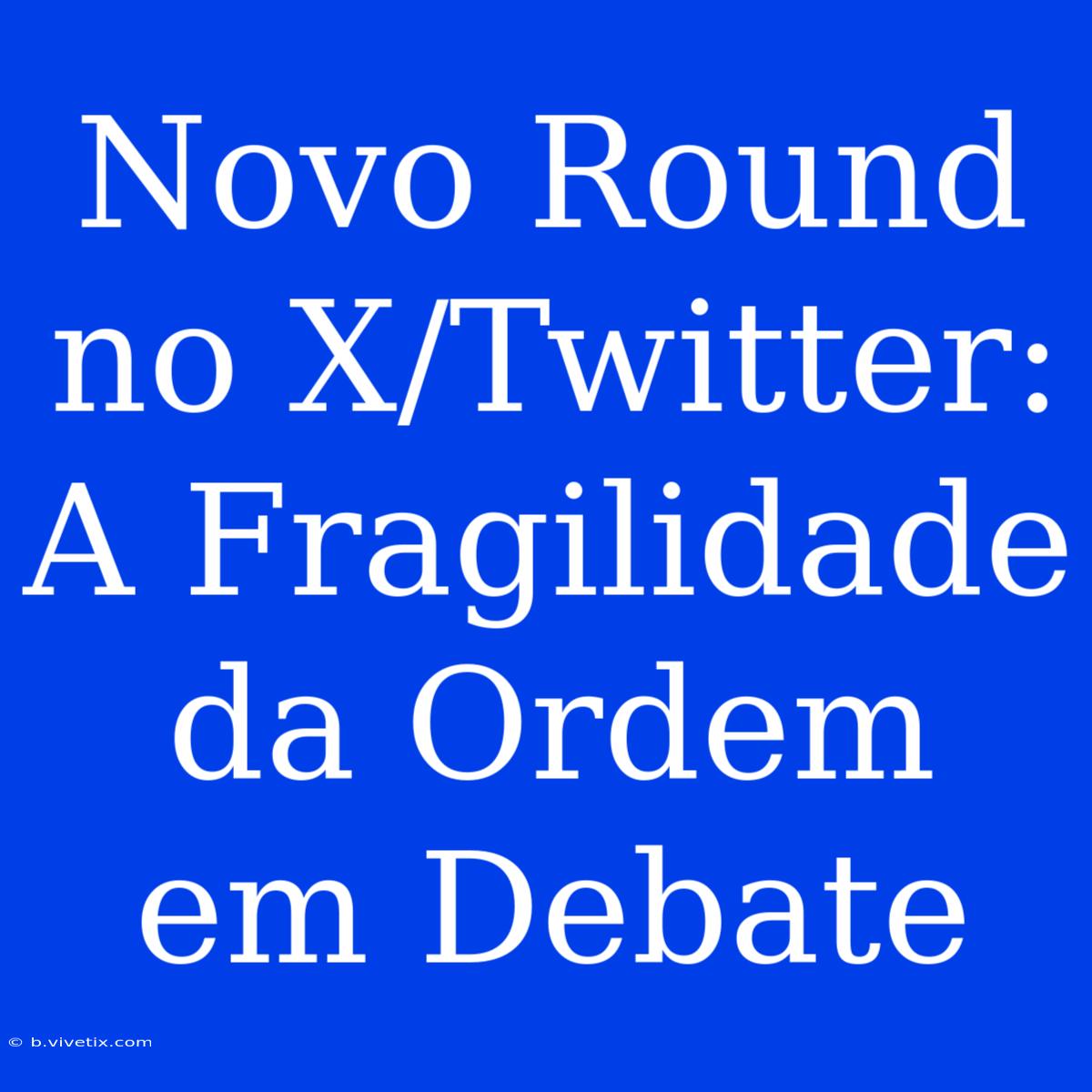 Novo Round No X/Twitter: A Fragilidade Da Ordem Em Debate