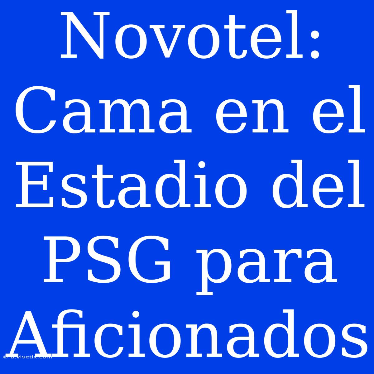 Novotel: Cama En El Estadio Del PSG Para Aficionados