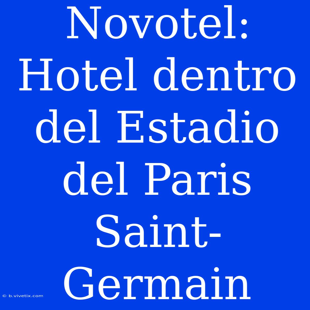 Novotel: Hotel Dentro Del Estadio Del Paris Saint-Germain