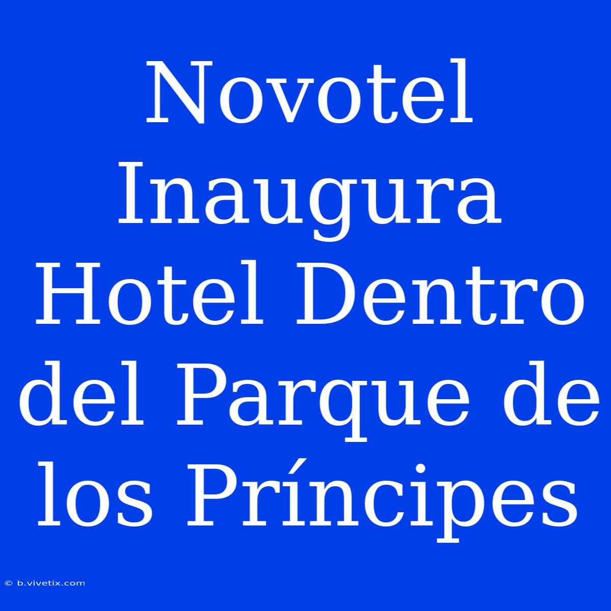 Novotel Inaugura Hotel Dentro Del Parque De Los Príncipes