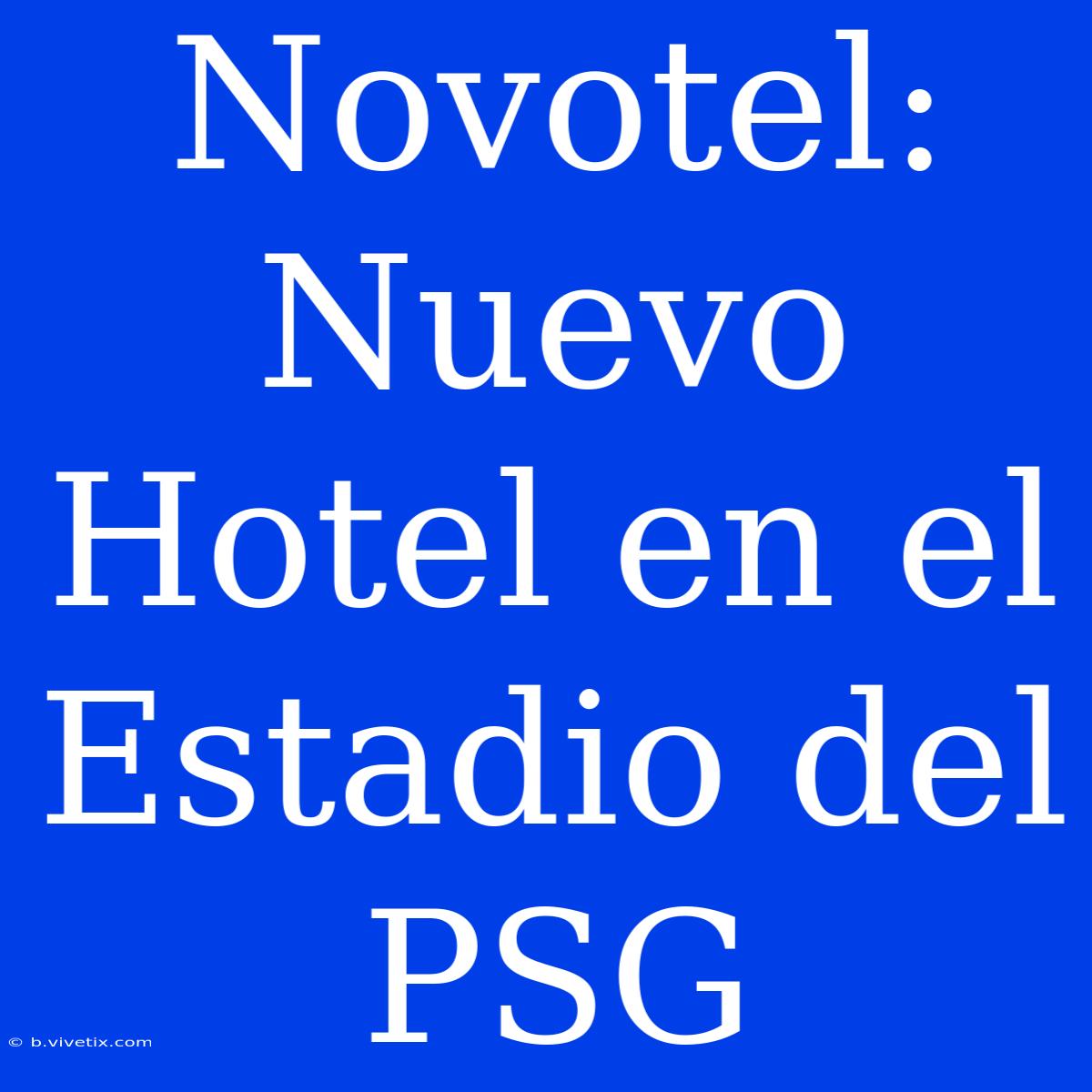 Novotel: Nuevo Hotel En El Estadio Del PSG