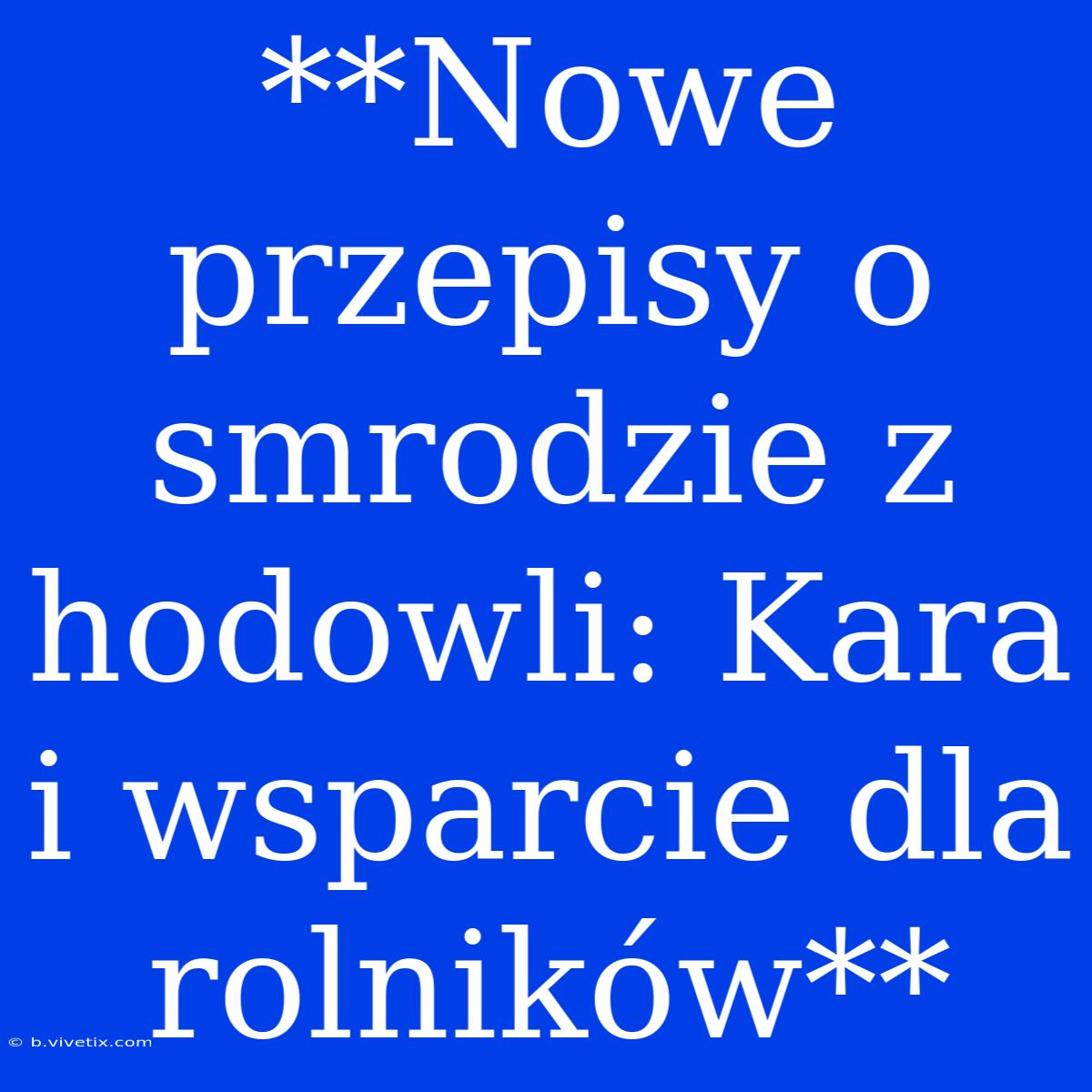 **Nowe Przepisy O Smrodzie Z Hodowli: Kara I Wsparcie Dla Rolników**