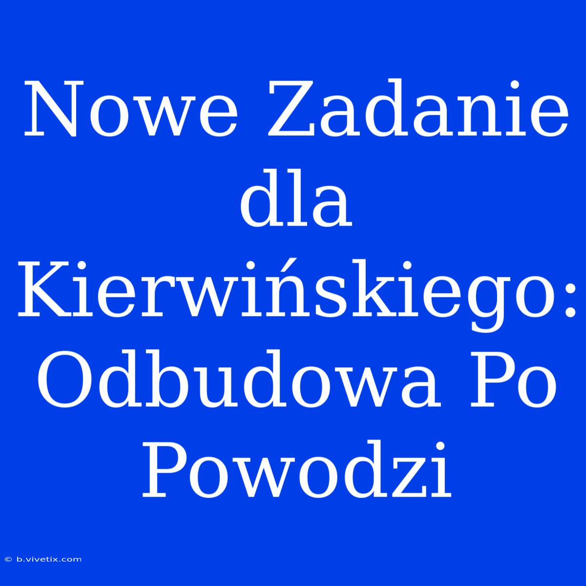 Nowe Zadanie Dla Kierwińskiego: Odbudowa Po Powodzi