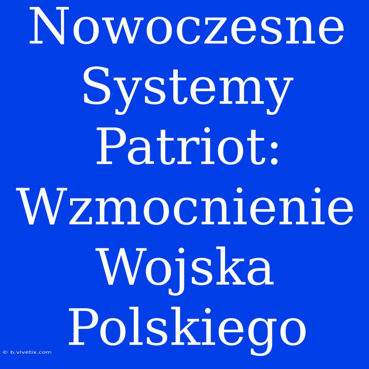 Nowoczesne Systemy Patriot: Wzmocnienie Wojska Polskiego