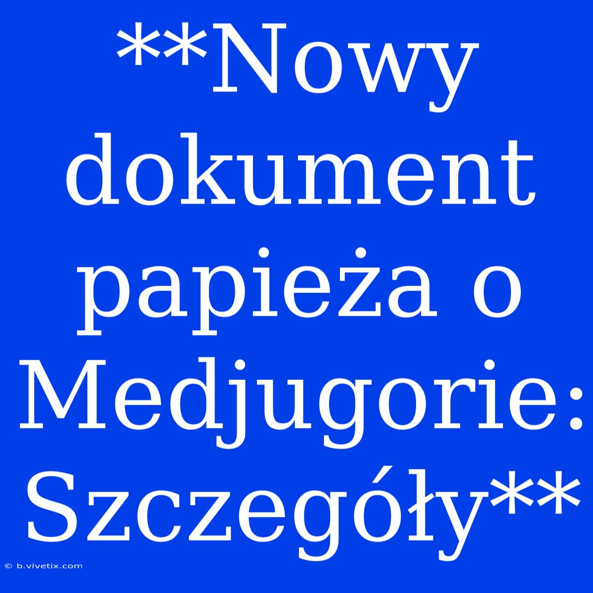 **Nowy Dokument Papieża O Medjugorie: Szczegóły**