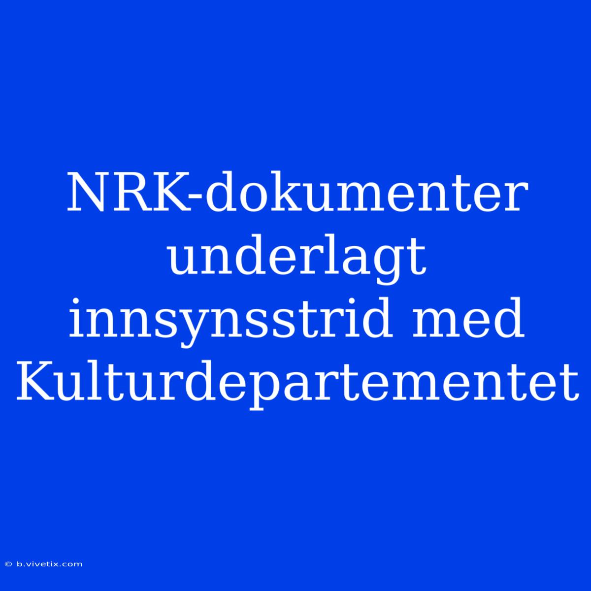 NRK-dokumenter Underlagt Innsynsstrid Med Kulturdepartementet