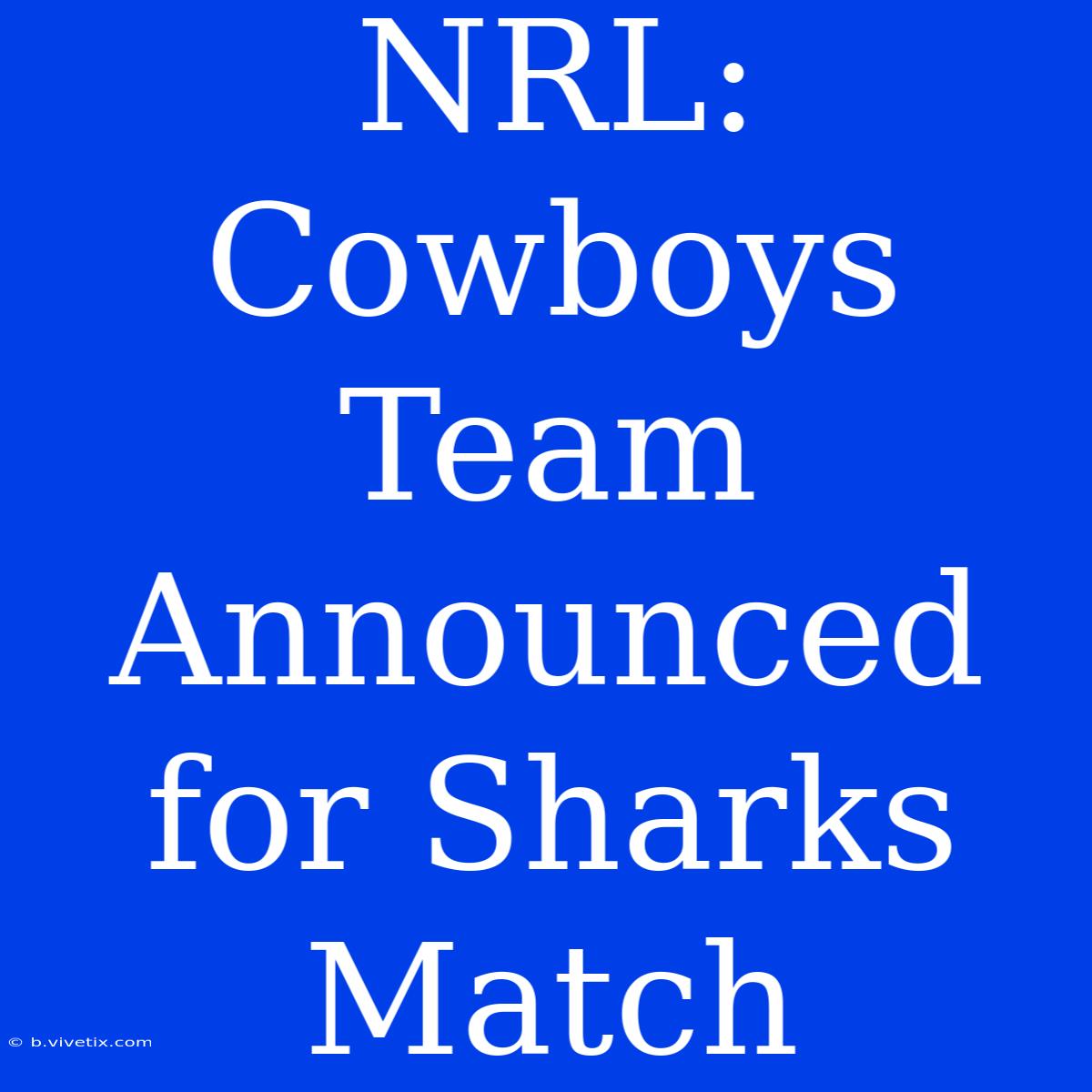 NRL: Cowboys Team Announced For Sharks Match