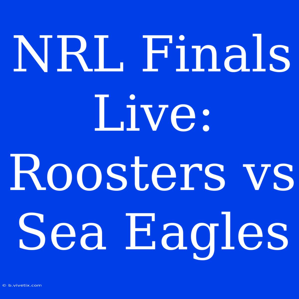 NRL Finals Live: Roosters Vs Sea Eagles