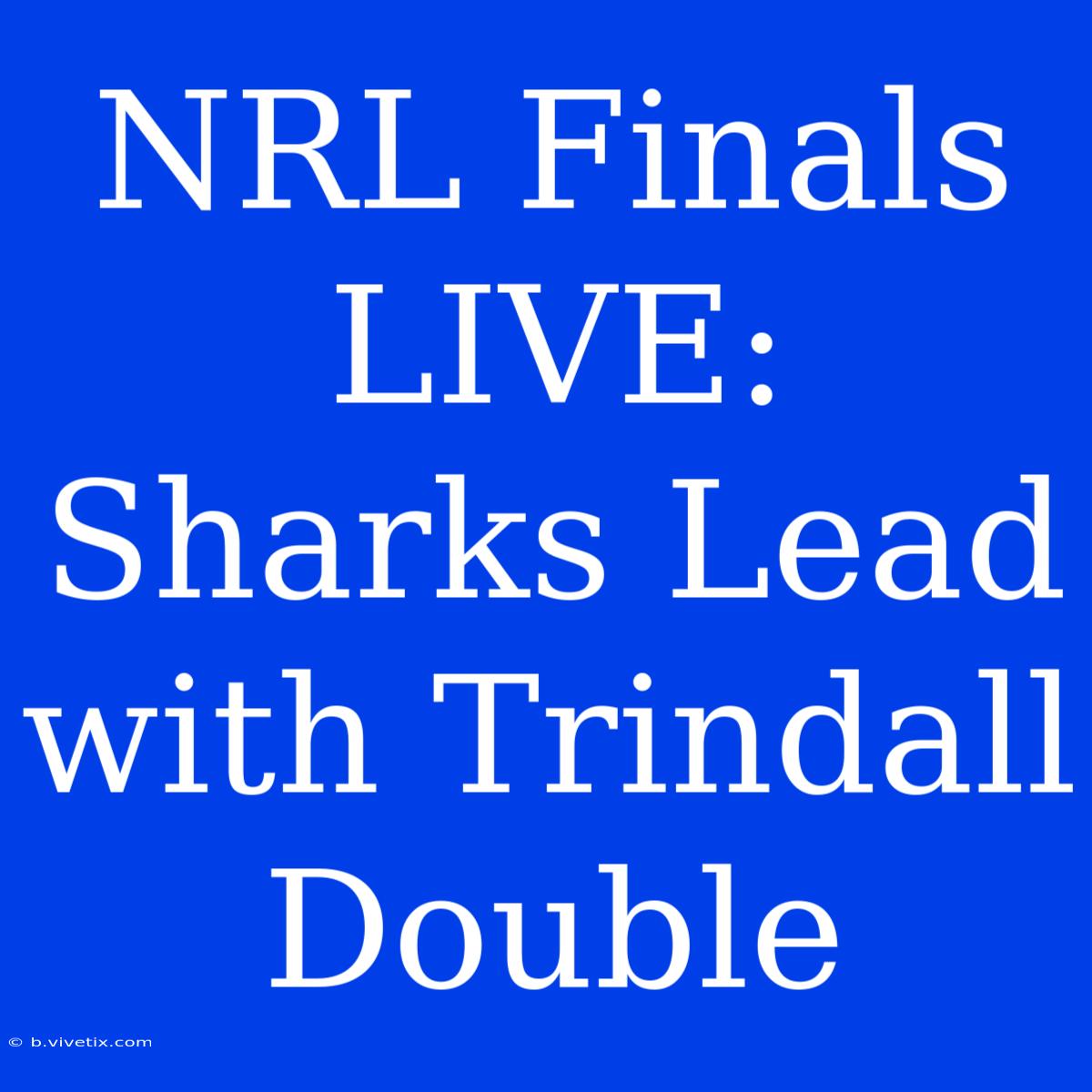 NRL Finals LIVE: Sharks Lead With Trindall Double