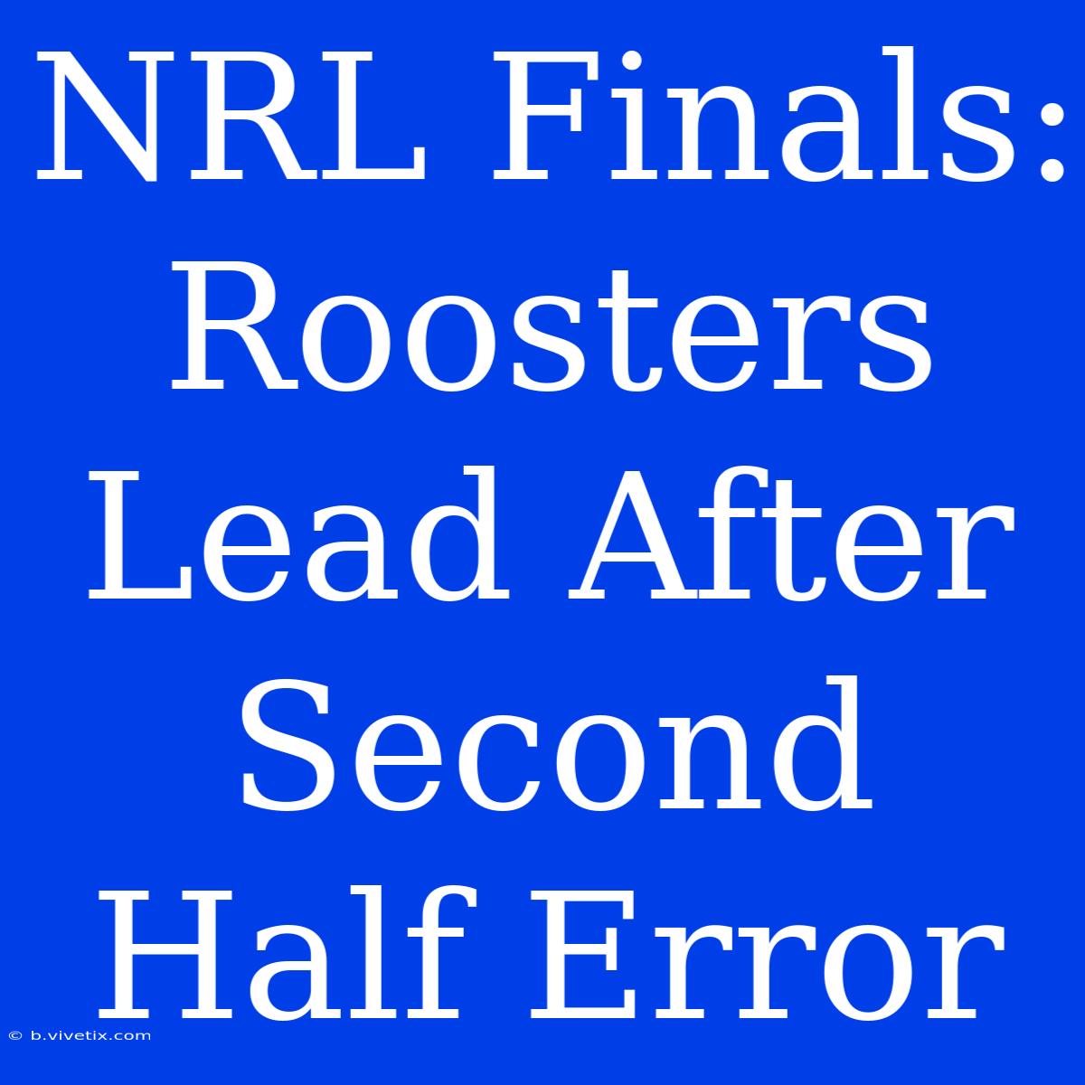 NRL Finals: Roosters Lead After Second Half Error