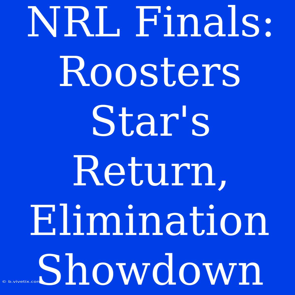 NRL Finals: Roosters Star's Return, Elimination Showdown