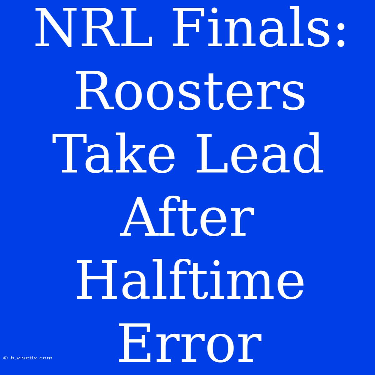 NRL Finals: Roosters Take Lead After Halftime Error