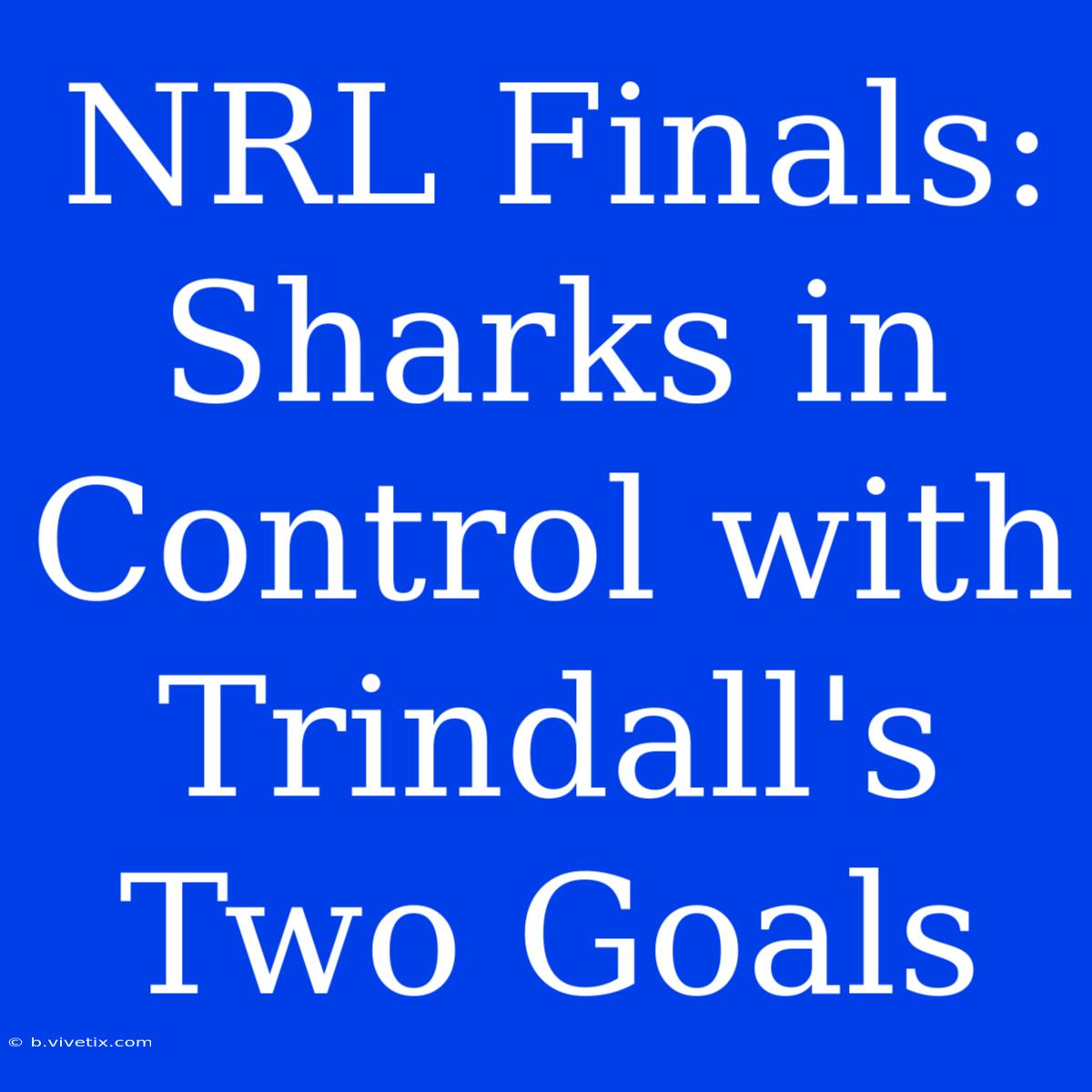 NRL Finals: Sharks In Control With Trindall's Two Goals