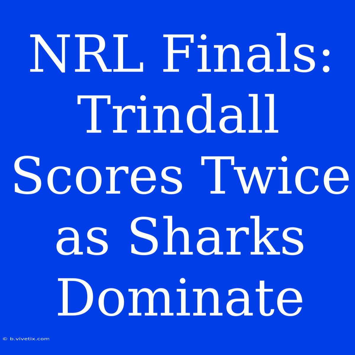 NRL Finals: Trindall Scores Twice As Sharks Dominate