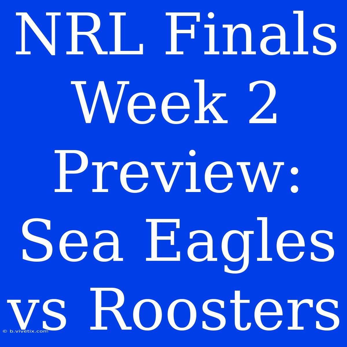 NRL Finals Week 2 Preview: Sea Eagles Vs Roosters